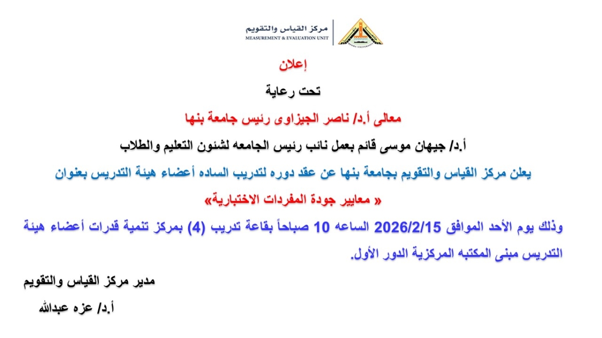 تحت رعاية معالي أ.د/ ناصر الجيزاوي رئيس جامعة بنها  وقائم بعمل نائب رئيس الجامعة لشئون التعليم والطلاب أ.د/ جهان موسى  يعلن مركز القياس والتقويم بجامعة بنها عن عقد دورة تدريبية للسادة أعضاء هيئة التدريس بعنوان:  «معايير جودة المفردات الاختبارية»  وذل